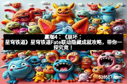 赢咖4：《崩坏：星穹铁道》星穹铁道Fate联动隐藏成就攻略，带你一探究竟！